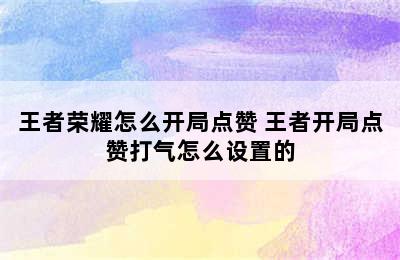 王者荣耀怎么开局点赞 王者开局点赞打气怎么设置的